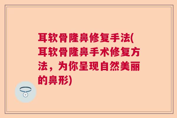 耳软骨隆鼻修复手法(耳软骨隆鼻手术修复方法，为你呈现自然美丽的鼻形)