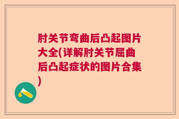肘关节弯曲后凸起图片大全(详解肘关节屈曲后凸起症状的图片合集)