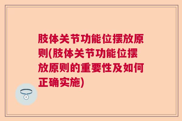 肢体关节功能位摆放原则(肢体关节功能位摆放原则的重要性及如何正确实施)