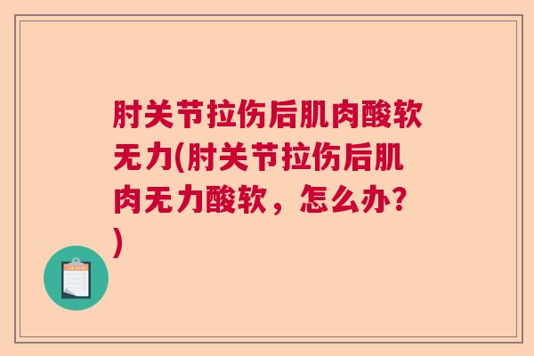 肘关节拉伤后肌肉酸软无力(肘关节拉伤后肌肉无力酸软，怎么办？)