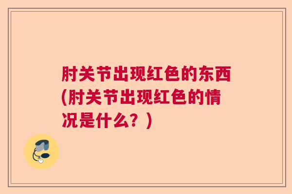 肘关节出现红色的东西(肘关节出现红色的情况是什么？)