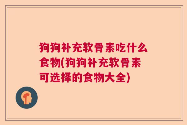 狗狗补充软骨素吃什么食物(狗狗补充软骨素可选择的食物大全)