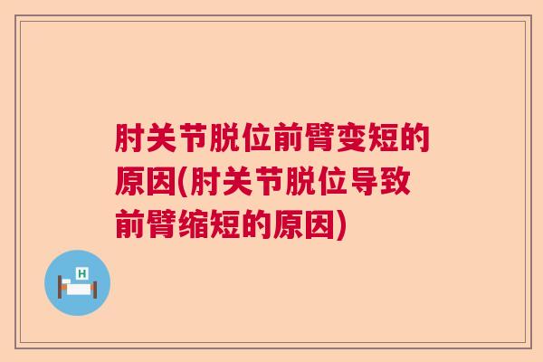 肘关节脱位前臂变短的原因(肘关节脱位导致前臂缩短的原因)