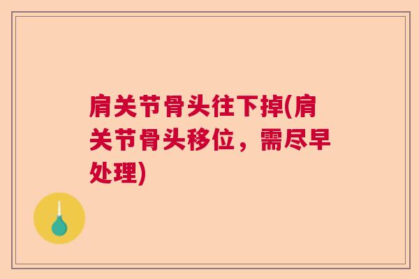 肩关节骨头往下掉(肩关节骨头移位，需尽早处理)