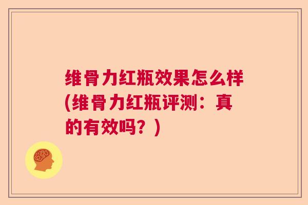 维骨力红瓶效果怎么样(维骨力红瓶评测：真的有效吗？)