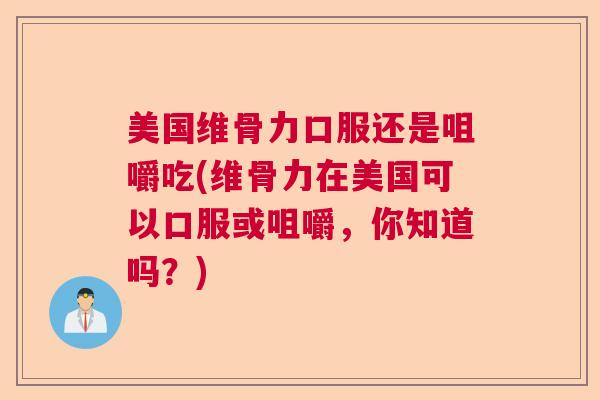 美国维骨力口服还是咀嚼吃(维骨力在美国可以口服或咀嚼，你知道吗？)