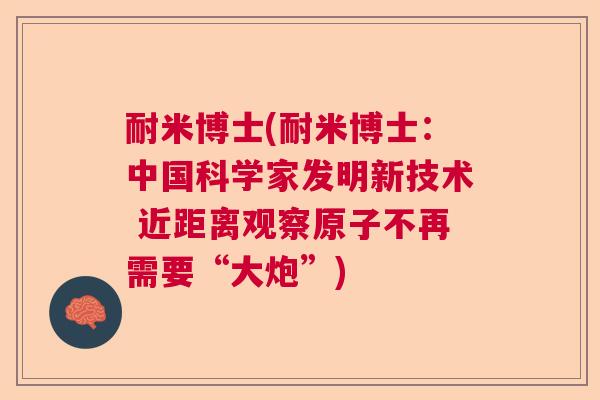耐米博士(耐米博士：中国科学家发明新技术 近距离观察原子不再需要“大炮”)