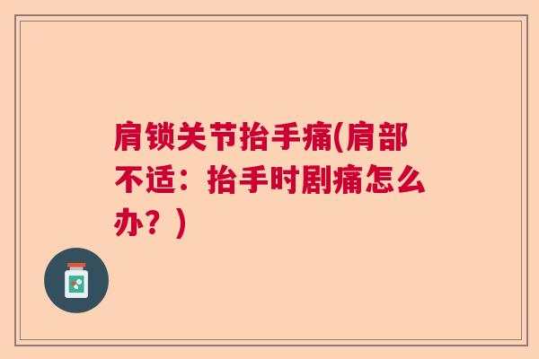肩锁关节抬手痛(肩部不适：抬手时剧痛怎么办？)