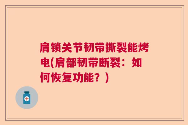 肩锁关节韧带撕裂能烤电(肩部韧带断裂：如何恢复功能？)
