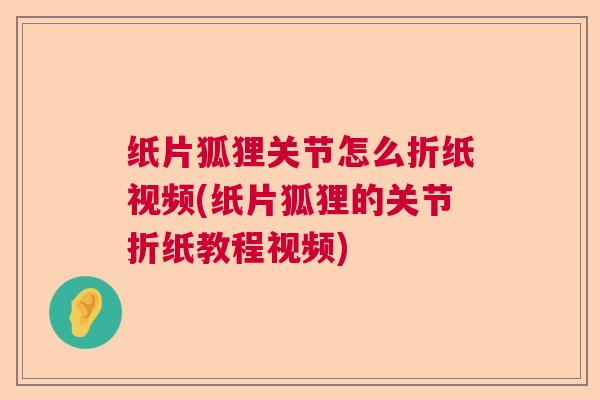 纸片狐狸关节怎么折纸视频(纸片狐狸的关节折纸教程视频) 纸片狐狸关节怎么折纸视频(纸片狐狸的关节折纸教程视频)