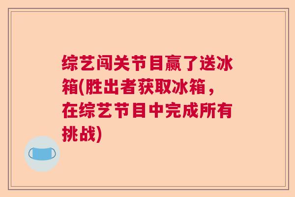 综艺闯关节目赢了送冰箱(胜出者获取冰箱，在综艺节目中完成所有挑战)