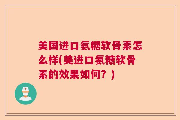 美国进口氨糖软骨素怎么样(美进口氨糖软骨素的效果如何？)