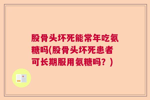 股骨头坏死能常年吃氨糖吗(股骨头坏死患者可长期服用氨糖吗？)