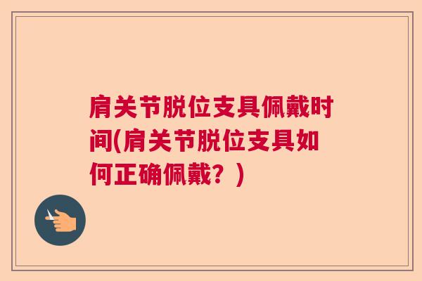 肩关节脱位支具佩戴时间(肩关节脱位支具如何正确佩戴？)