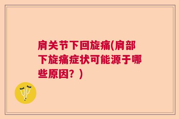 肩关节下回旋痛(肩部下旋痛症状可能源于哪些原因？)