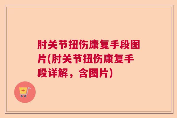 肘关节扭伤康复手段图片(肘关节扭伤康复手段详解,含图片) 肘关节扭伤康复手段图片(肘关节扭伤康复手段详解,含图片)