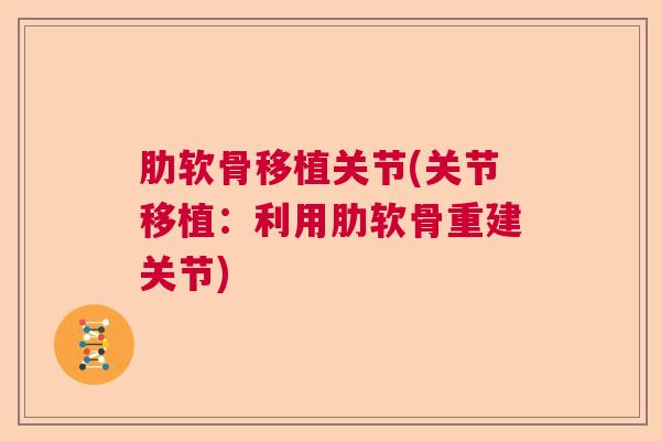 肋软骨移植关节(关节移植：利用肋软骨重建关节)