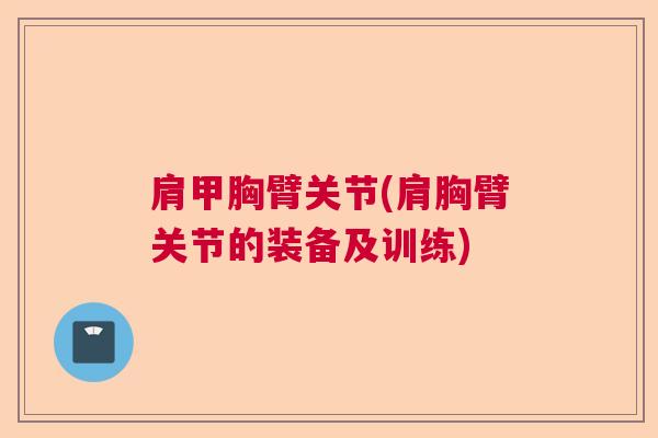 肩甲胸臂关节(肩胸臂关节的装备及训练)