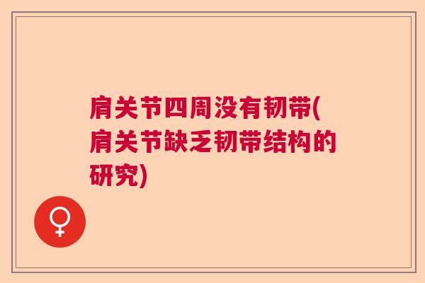 肩关节四周没有韧带(肩关节缺乏韧带结构的研究) 肩关节四周没有韧带(肩关节缺乏韧带结构的研究)