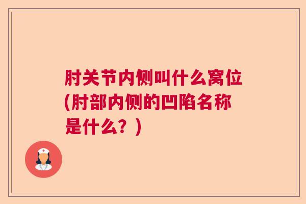 肘关节内侧叫什么窝位(肘部内侧的凹陷名称是什么？)