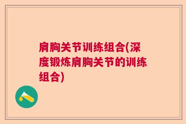 肩胸关节训练组合(深度锻炼肩胸关节的训练组合)