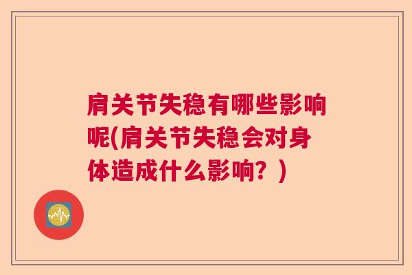 肩关节失稳有哪些影响呢(肩关节失稳会对身体造成什么影响？)