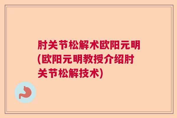 肘关节松解术欧阳元明(欧阳元明教授介绍肘关节松解技术)