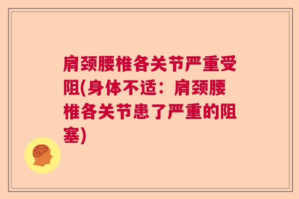 肩颈腰椎各关节严重受阻(身体不适：肩颈腰椎各关节患了严重的阻塞)