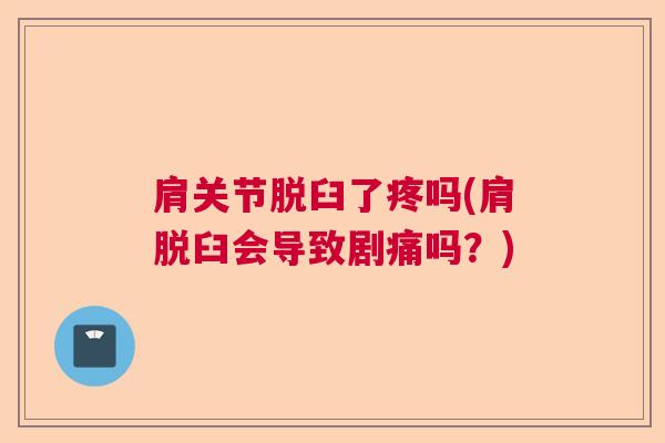 肩关节脱臼了疼吗(肩脱臼会导致剧痛吗？)