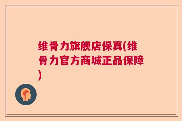 维骨力旗舰店保真(维骨力官方商城正品保障) 维骨力旗舰店保真(维骨力官方商城正品保障)