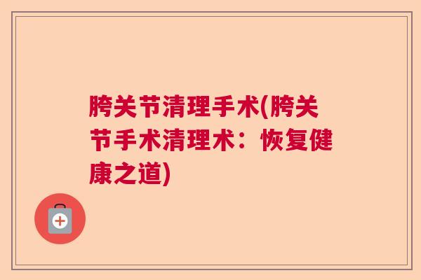 胯关节清理手术(胯关节手术清理术：恢复健康之道)