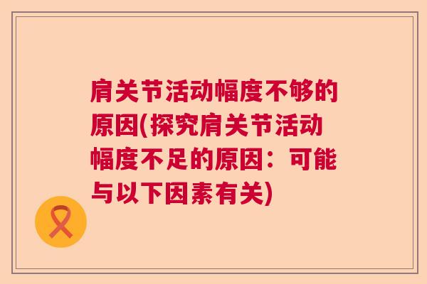 肩关节活动幅度不够的原因(探究肩关节活动幅度不足的原因：可能与以下因素有关)