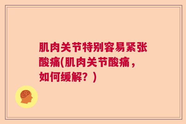 肌肉关节特别容易紧张酸痛(肌肉关节酸痛，如何缓解？)
