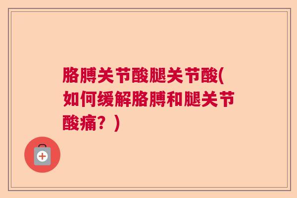 胳膊关节酸腿关节酸(如何缓解胳膊和腿关节酸痛？)