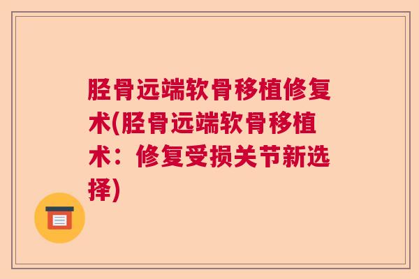 胫骨远端软骨移植修复术(胫骨远端软骨移植术：修复受损关节新选择)