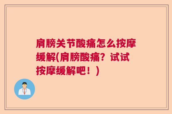 肩膀关节酸痛怎么按摩缓解(肩膀酸痛？试试按摩缓解吧！)