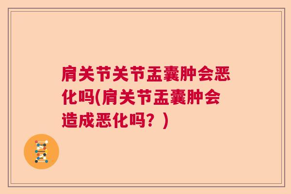 肩关节关节盂囊肿会恶化吗(肩关节盂囊肿会造成恶化吗？)
