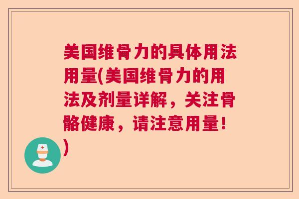 美国维骨力的具体用法用量(美国维骨力的用法及剂量详解，关注骨骼健康，请注意用量！)