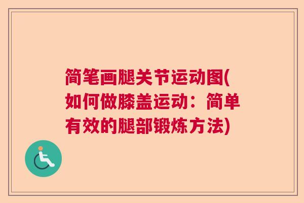简笔画腿关节运动图(如何做膝盖运动：简单有效的腿部锻炼方法)