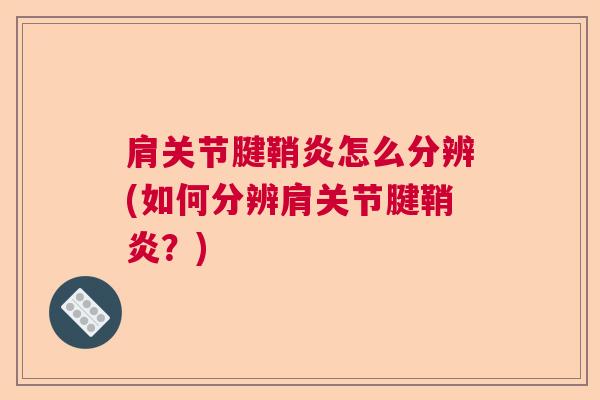 肩关节腱鞘炎怎么分辨(如何分辨肩关节腱鞘炎？)