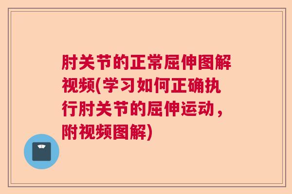 肘关节的正常屈伸图解视频(学习如何正确执行肘关节的屈伸运动，附视频图解)