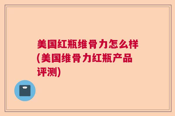 美国红瓶维骨力怎么样(美国维骨力红瓶产品评测)