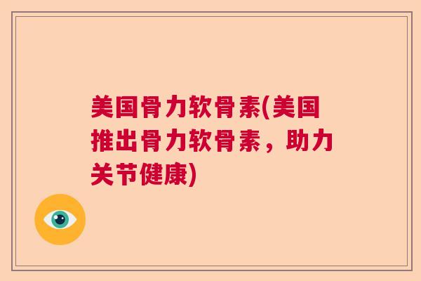 美国骨力软骨素(美国推出骨力软骨素，助力关节健康)