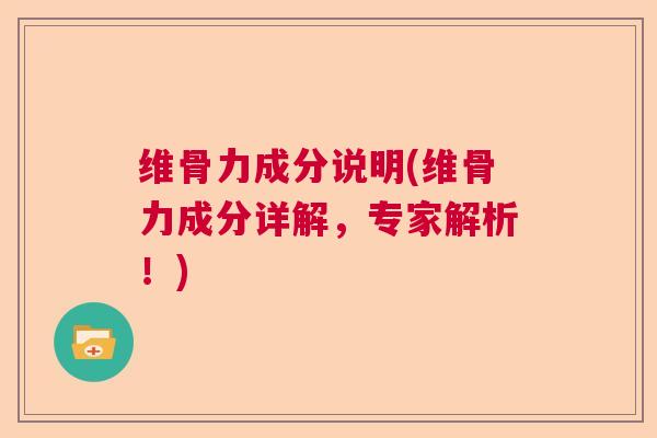 维骨力成分说明(维骨力成分详解，专家解析！)