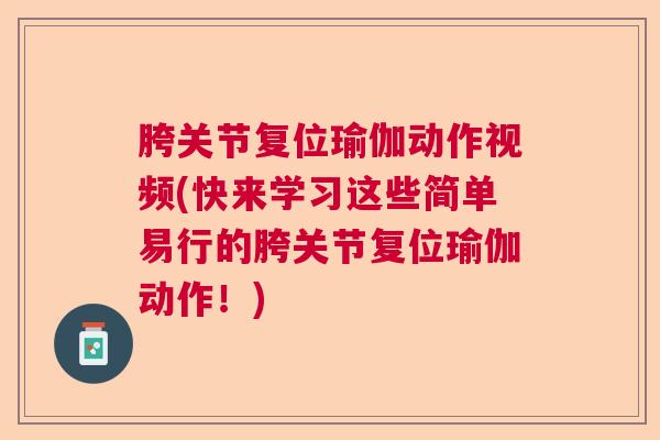 胯关节复位瑜伽动作视频(快来学习这些简单易行的胯关节复位瑜伽动作！)