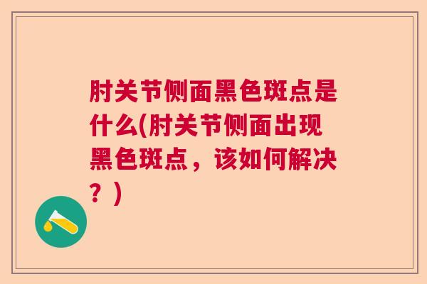 肘关节侧面黑色斑点是什么(肘关节侧面出现黑色斑点，该如何解决？)