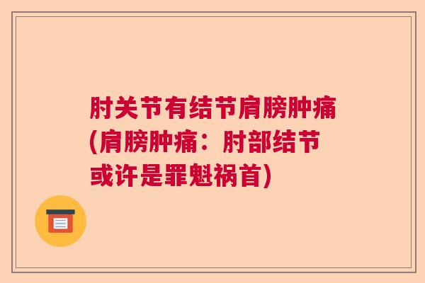 肘关节有结节肩膀肿痛(肩膀肿痛：肘部结节或许是罪魁祸首)