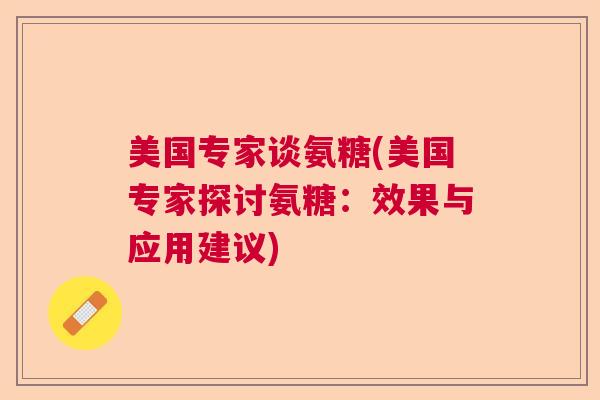 美国专家谈氨糖(美国专家探讨氨糖：效果与应用建议)