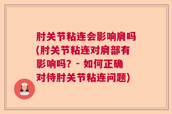 肘关节粘连会影响肩吗(肘关节粘连对肩部有影响吗？- 如何正确对待肘关节粘连问题)