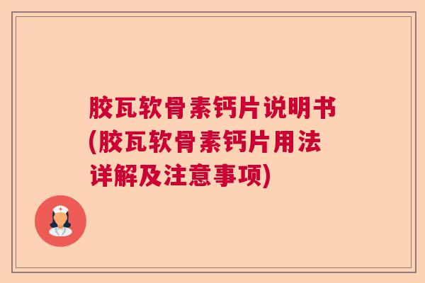 胶瓦软骨素钙片说明书(胶瓦软骨素钙片用法详解及注意事项)